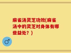 麻雀汤灵芝功效(麻雀汤中的灵芝对身体有哪些益处？)