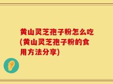 黄山灵芝孢子粉怎么吃(黄山灵芝孢子粉的食用方法分享)