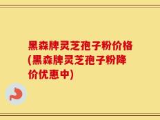 黑森牌灵芝孢子粉价格(黑森牌灵芝孢子粉降价优惠中)