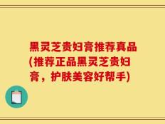 黑灵芝贵妇膏推荐真品(推荐正品黑灵芝贵妇膏，护肤美容好帮手)