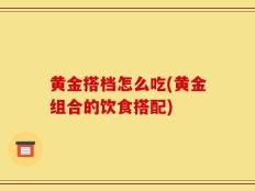 黄金搭档怎么吃(黄金组合的饮食搭配)