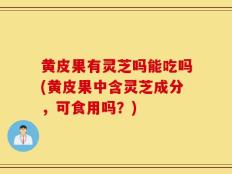 黄皮果有灵芝吗能吃吗(黄皮果中含灵芝成分，可食用吗？)