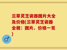 兰草灵芝瓷器图片大全及价格(兰草灵芝瓷器全貌：图片、价格一览)