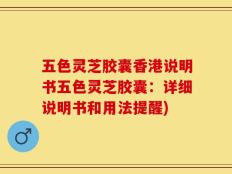 五色灵芝胶囊香港说明书五色灵芝胶囊：详细说明书和用法提醒)