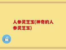 人参灵芝玉(神奇的人参灵芝玉)