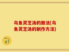 乌鱼灵芝汤的做法(乌鱼灵芝汤的制作方法)