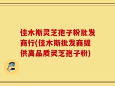 佳木斯灵芝孢子粉批发商行(佳木斯批发商提供高品质灵芝孢子粉)