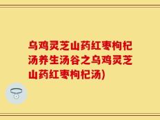 乌鸡灵芝山药红枣枸杞汤养生汤谷之乌鸡灵芝山药红枣枸杞汤)