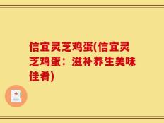 信宜灵芝鸡蛋(信宜灵芝鸡蛋：滋补养生美味佳肴)