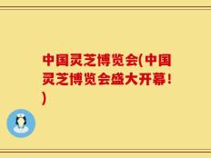 中国灵芝博览会(中国灵芝博览会盛大开幕！)