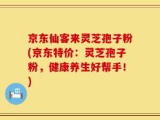 京东仙客来灵芝孢子粉(京东特价：灵芝孢子粉，健康养生好帮手！)