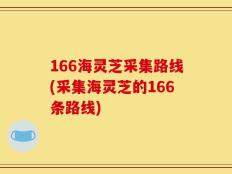 166海灵芝采集路线(采集海灵芝的166条路线)