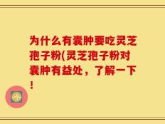 为什么有囊肿要吃灵芝孢子粉(灵芝孢子粉对囊肿有益处，了解一下！