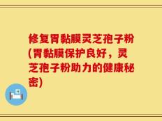 修复胃黏膜灵芝孢子粉(胃黏膜保护良好，灵芝孢子粉助力的健康秘密)