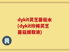 dykit灵芝菌菇水(dykit珍稀灵芝菌菇提取液)