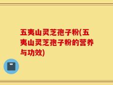 五夷山灵芝孢子粉(五夷山灵芝孢子粉的营养与功效)