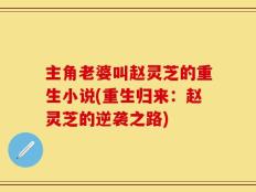 主角老婆叫赵灵芝的重生小说(重生归来：赵灵芝的逆袭之路)