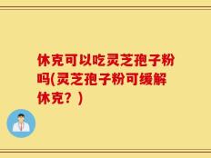 休克可以吃灵芝孢子粉吗(灵芝孢子粉可缓解休克？)