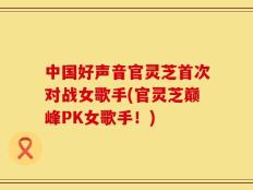 中国好声音官灵芝首次对战女歌手(官灵芝巅峰PK女歌手！)