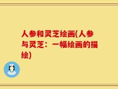 人参和灵芝绘画(人参与灵芝：一幅绘画的描绘)