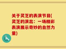 关于灵芝的表演节目(灵芝的演出：一场精彩表演展示奇妙的自然力量)