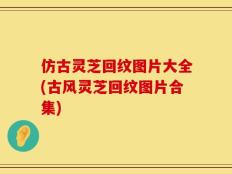 仿古灵芝回纹图片大全(古风灵芝回纹图片合集)