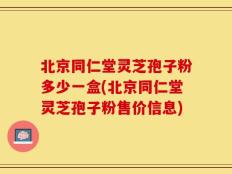 北京同仁堂灵芝孢子粉多少一盒(北京同仁堂灵芝孢子粉售价信息)