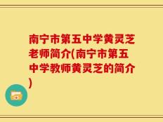 南宁市第五中学黄灵芝老师简介(南宁市第五中学教师黄灵芝的简介)
