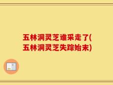 五林洞灵芝谁采走了(五林洞灵芝失踪始末)