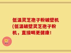 低温灵芝孢子粉破壁机(低温破壁灵芝孢子粉机，直接喝更健康！
