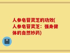 人参皂苷灵芝的功效(人参皂苷灵芝：强身健体的自然妙药)