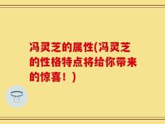 冯灵芝的属性(冯灵芝的性格特点将给你带来的惊喜！)