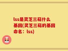 lss是灵芝三萜什么基因(灵芝三萜的基因命名：lss)