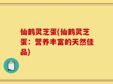 仙鹤灵芝蛋(仙鹤灵芝蛋：营养丰富的天然佳品)