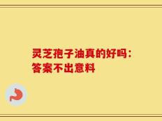 灵芝孢子油真的好吗：答案不出意料