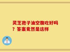 灵芝孢子油空腹吃好吗？答案竟然是这样