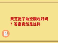 灵芝孢子油空腹吃好吗？答案竟然是这样