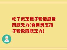 吃了灵芝孢子粉后感觉四肢无力(食用灵芝孢子粉致四肢乏力)