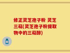 修正灵芝孢子粉 灵芝三萜(灵芝孢子粉提取物中的三萜醇)