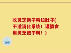 吃灵芝孢子粉拉肚子(不适消化系统！谨慎食用灵芝孢子粉！)