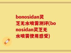 bonosidan灵芝无水喷雾测评(bonosidan灵芝无水喷雾使用感受)