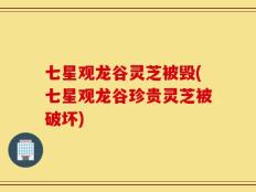 七星观龙谷灵芝被毁(七星观龙谷珍贵灵芝被破坏)