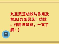 九圣灵芝功效与作用及禁忌(九圣灵芝：功效、作用与禁忌，一文了解！)
