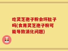 吃灵芝孢子粉会坏肚子吗(食用灵芝孢子粉可能导致消化问题)