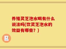 养殖灵芝泡水喝有什么说法吗(饮灵芝泡水的效益有哪些？)