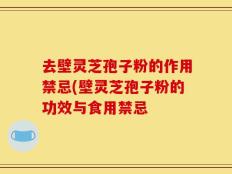 去壁灵芝孢子粉的作用禁忌(壁灵芝孢子粉的功效与食用禁忌