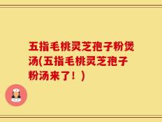 五指毛桃灵芝孢子粉煲汤(五指毛桃灵芝孢子粉汤来了！)