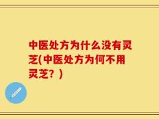 中医处方为什么没有灵芝(中医处方为何不用灵芝？)