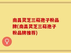 南昌灵芝三萜孢子粉品牌(南昌灵芝三萜孢子粉品牌推荐)