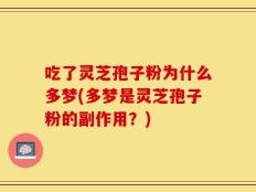 吃了灵芝孢子粉为什么多梦(多梦是灵芝孢子粉的副作用？)